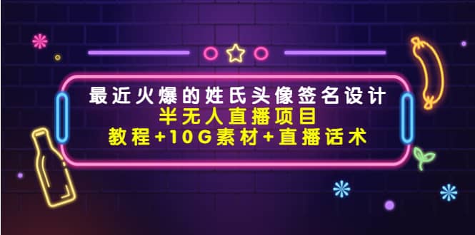 最近火爆的姓氏头像签名设计半无人直播项目（教程 10G素材 直播话术）-南山文化-综合网创资源-优质全网付费资源
