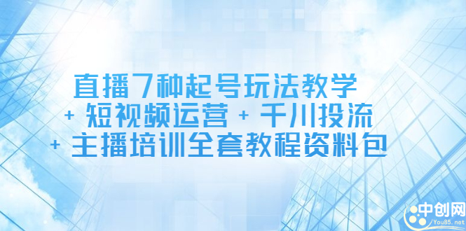 直播7种起号玩法教学+短视频运营+千川投流+主播培训全套教程资料包-南山文化-综合网创资源-优质全网付费资源