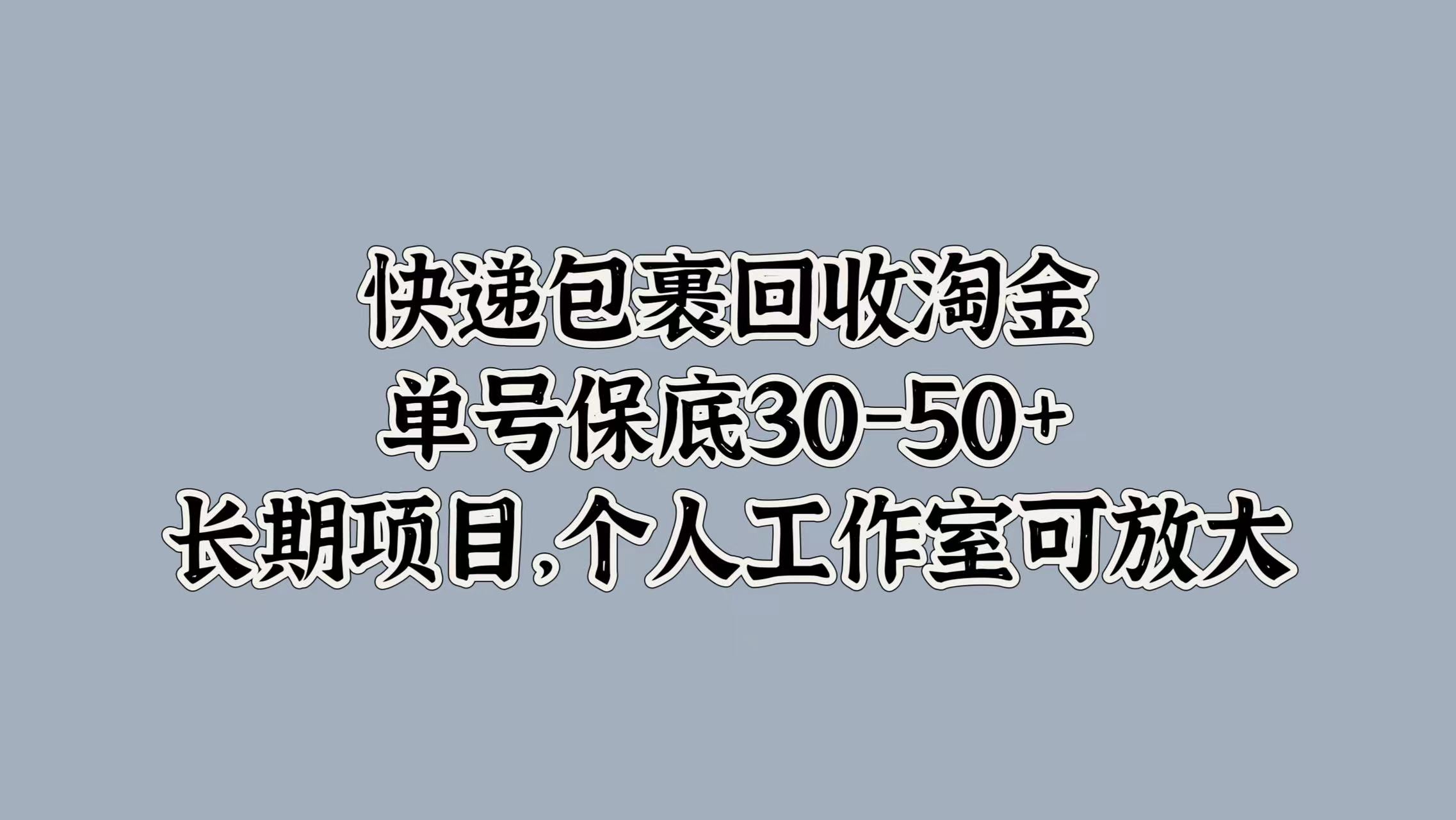 快递包裹回收淘金，单号保底30-50+，长期项目！个人工作室可放大-南山文化-综合网创资源-优质全网付费资源
