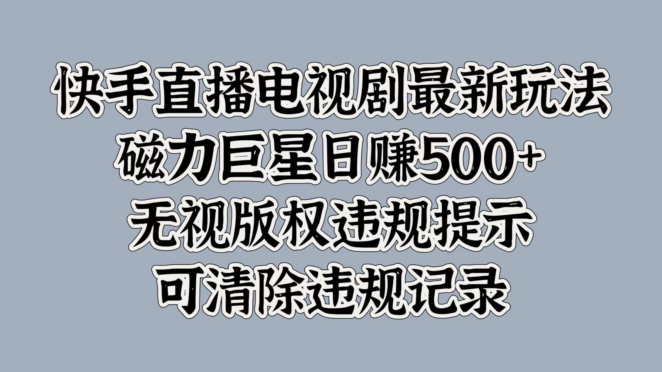 快手直播电视剧最新玩法，磁力巨星日赚500+，无视版权违规提示，可清除违规记录-南山文化-综合网创资源-优质全网付费资源