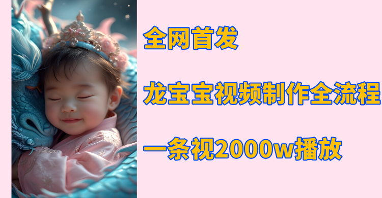全网首发，龙宝宝视频制作教程，一条视频2000w播放-南山文化-综合网创资源-优质全网付费资源
