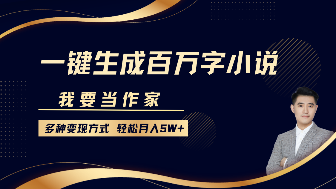 我要当作家，一键生成百万字小说，多种变现方式，轻松月入5W+-南山文化-综合网创资源-优质全网付费资源