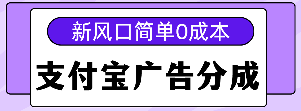 新风口支付宝广告分成计划，简单0成本，单号日入500+-南山文化-综合网创资源-优质全网付费资源
