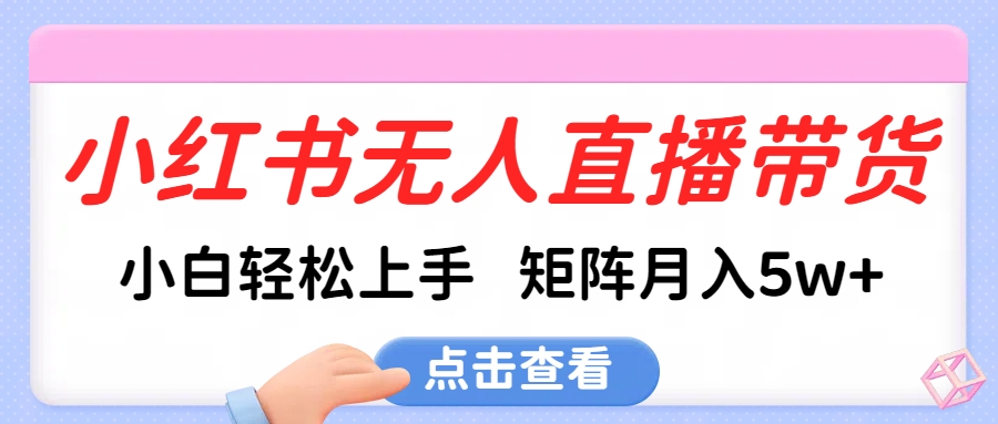 小红书无人直播带货，小白轻松上手，可矩阵月入5w+-南山文化-综合网创资源-优质全网付费资源