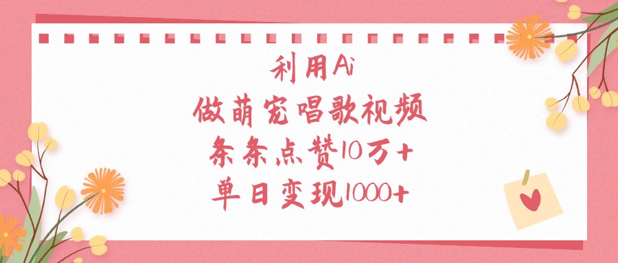 利用Ai做萌宠唱歌视频，条条点赞10万+，单日变现1000+-南山文化-综合网创资源-优质全网付费资源