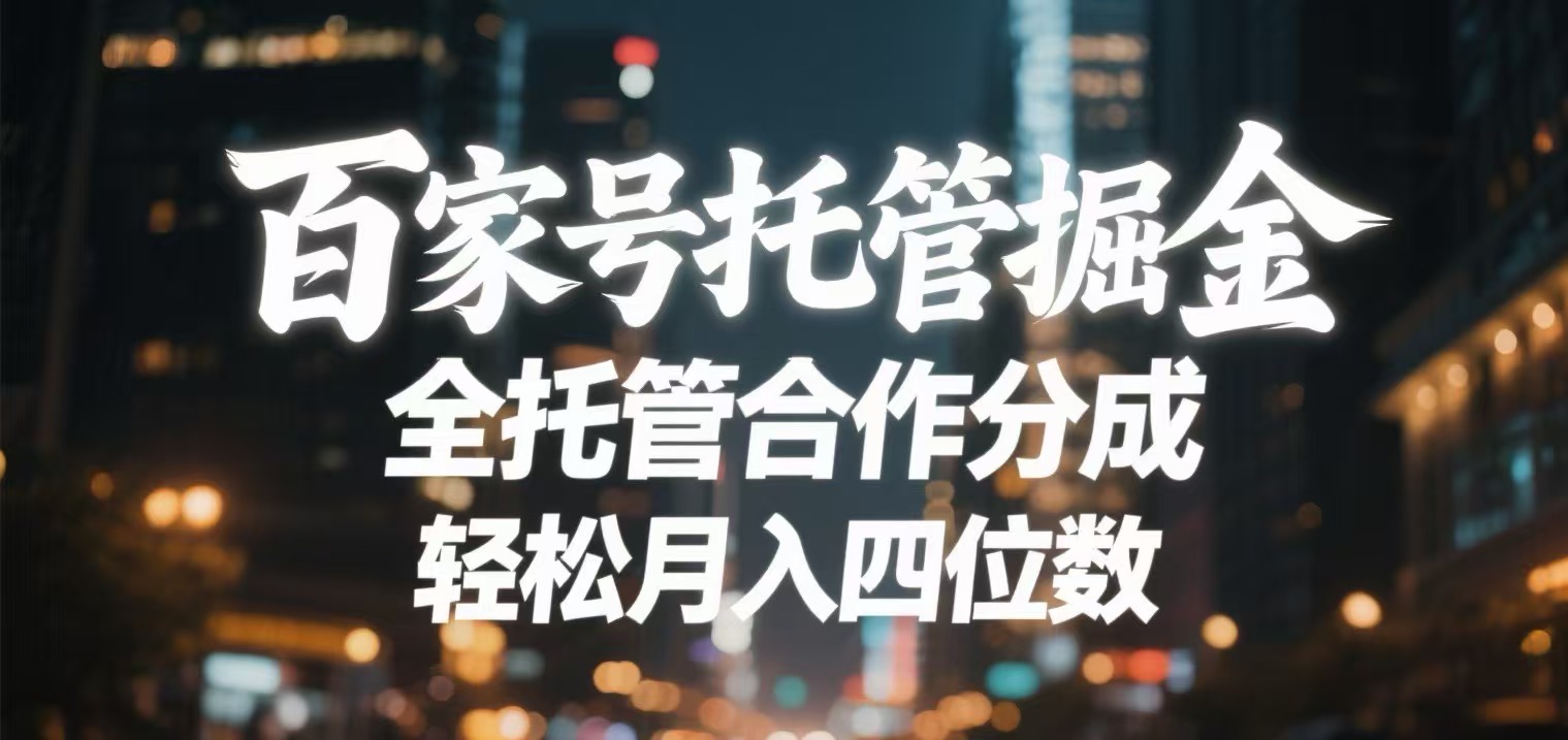 百家号托管掘金 全托管模式 轻松月入四位数-南山文化-综合网创资源-优质全网付费资源
