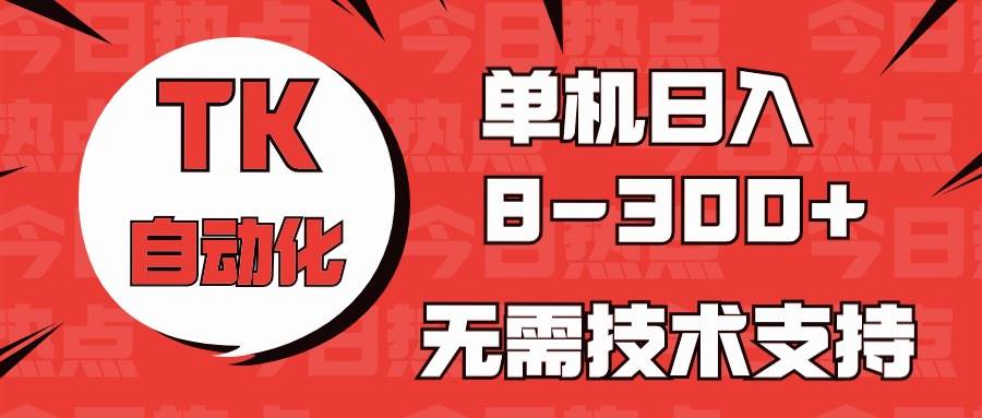 海外手机版TK自动化，单机收益8~300+，无需技术支持，新手小白均可操作-南山文化-综合网创资源-优质全网付费资源